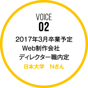 VOICE02 2017年3月卒業予定 Web制作会社　ディレクター職内定 日本大学 Nさん