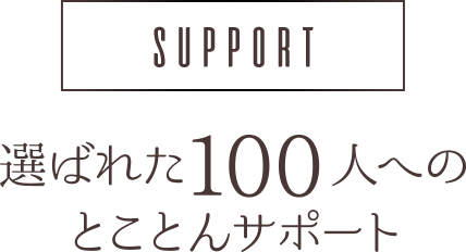 選ばれた100人へのとことんサポート