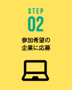 STEP02 参加希望の
企業に応募