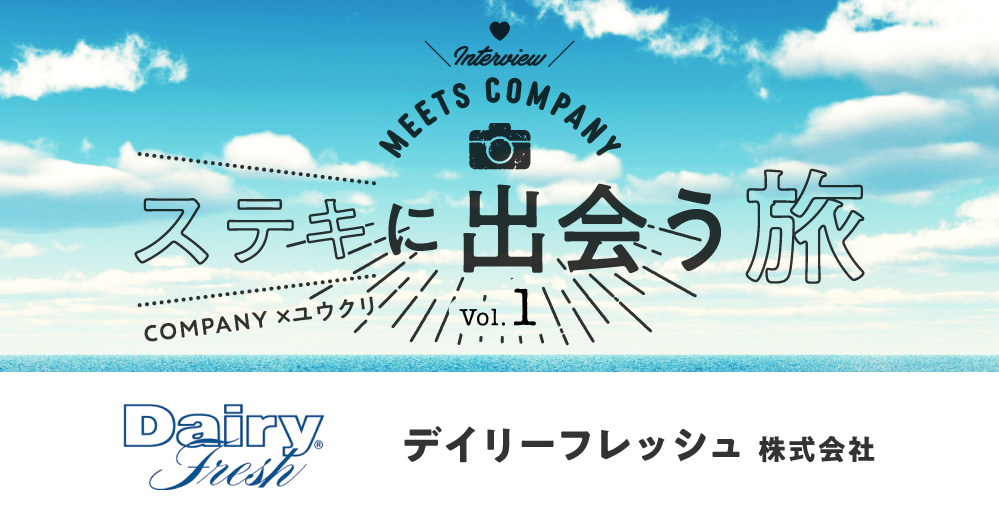 【Meets Company】ステキに出会う旅 Vol.1:デイリーフレッシュ株式会社