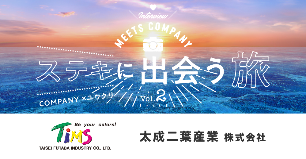 【Meets Company】ステキに出会う旅 Vol.2:太成二葉産業株式会社