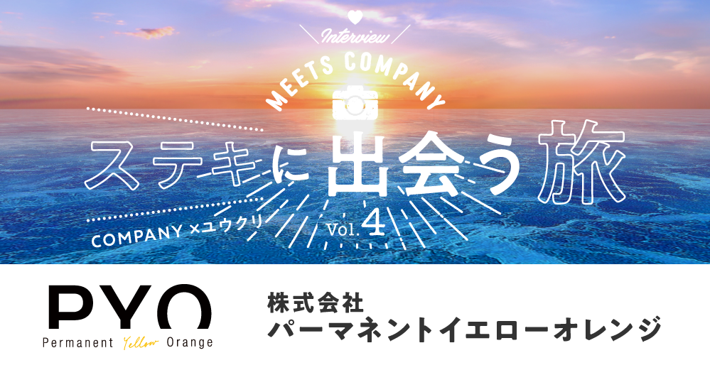 【Meets Company】ステキに出会う旅 Vol.4:株式会社パーマネントイエローオレンジ