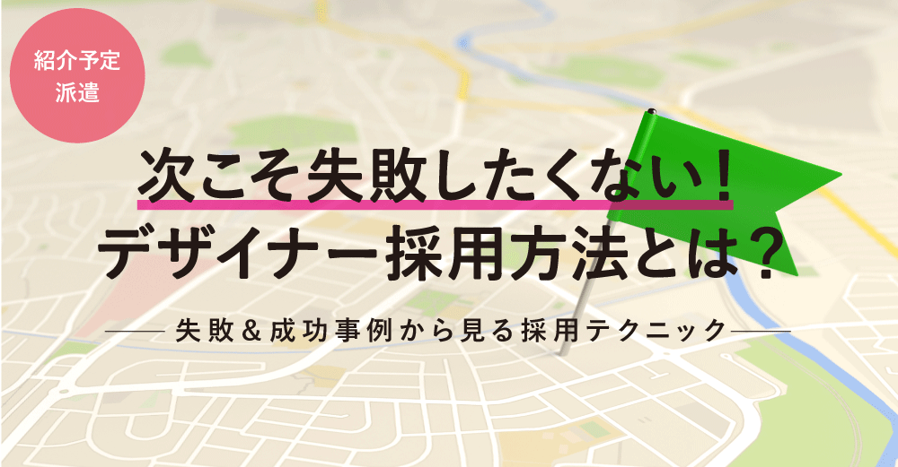 次こそ失敗したくない！デザイナー採用方法とは？失敗＆成功事例から見る採用テクニック