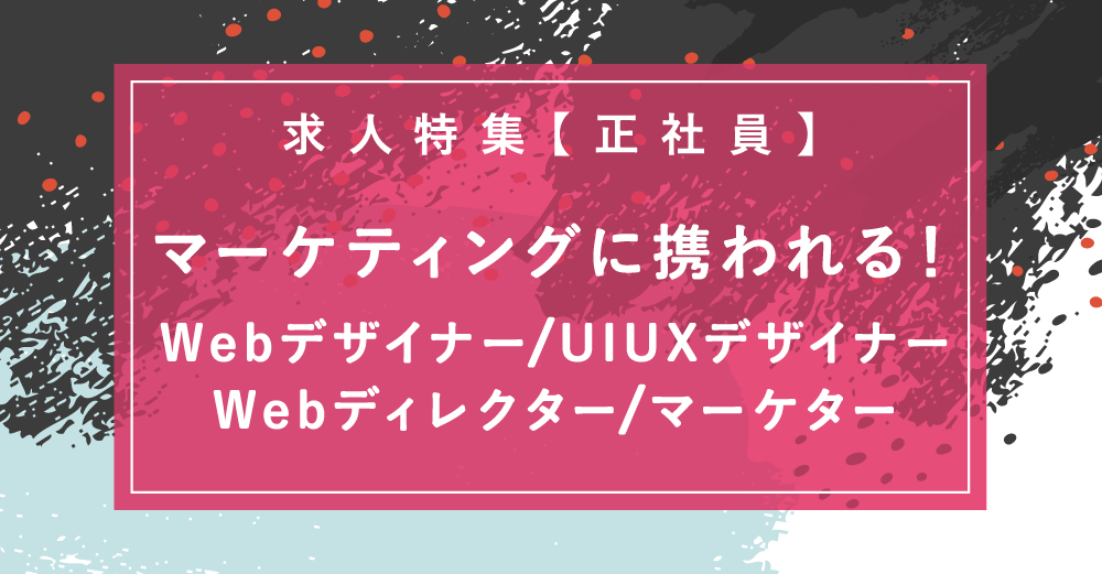 【正社員】マーケティングに携われる！Webデザイナー、UIUXデザイナー、Webディレクター、マーケター求人特集