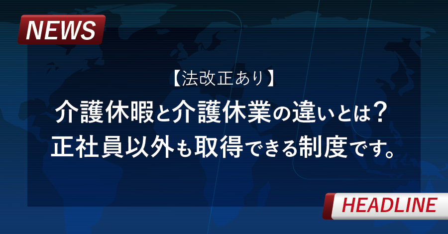 【法改正あり】介護休暇と介護休業の違いとは？正社員以外も取得できる制度です