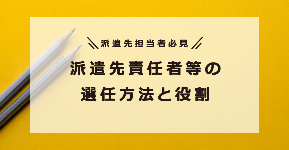 派遣先担当者必見！～派遣先責任者等の選任方法と役割～