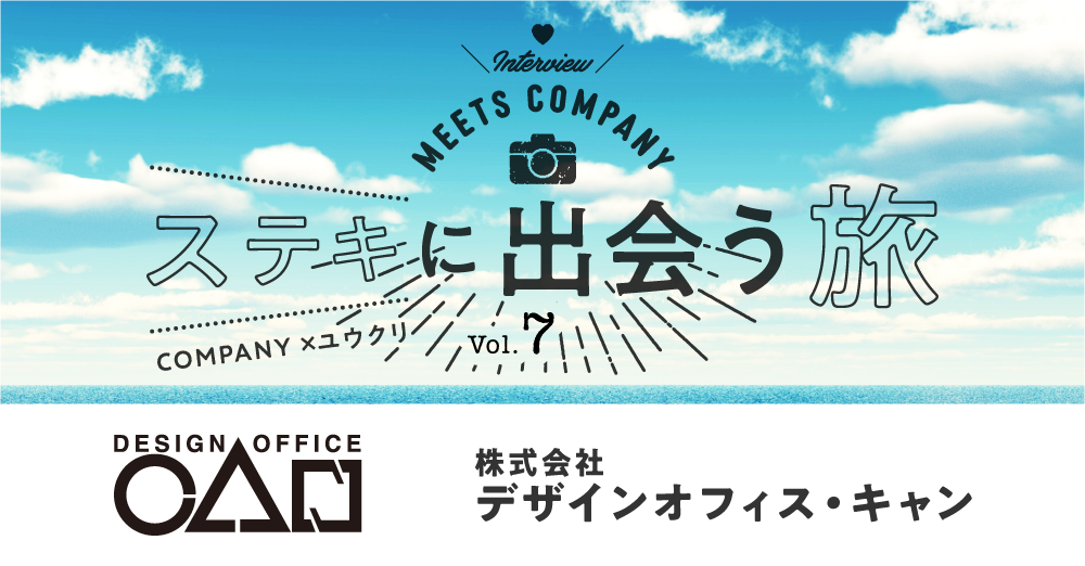 【Meets Company】ステキに出会う旅 Vol.7: 株式会社デザインオフィス・キャン