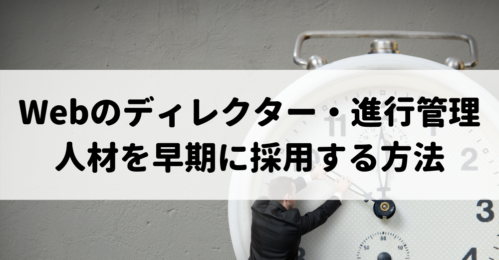 【人材派遣】Webのディレクター・進行管理人材を早期／着実に採用する方法