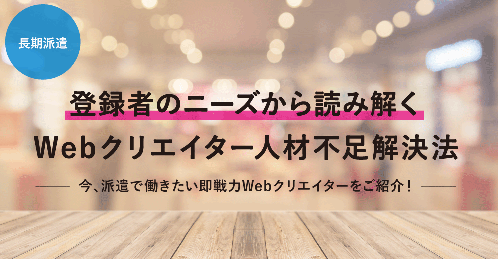 【長期派遣】登録者のニーズから読み解く Webクリエイター人材不足解決法/オススメ人材のご紹介