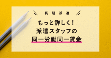 もっと詳しく！派遣スタッフの同一労働同一賃金