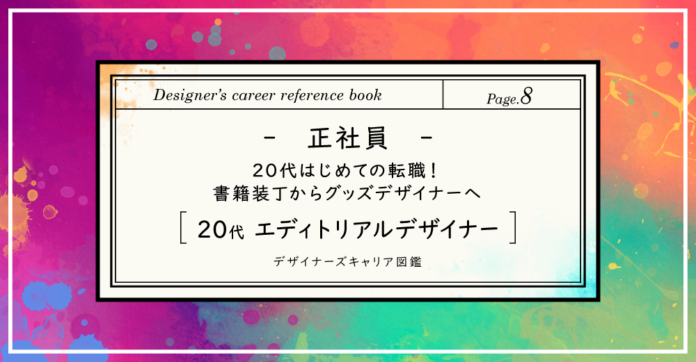 【正社員】20代はじめての転職！書籍装丁からグッズデザイナーへ/20代エディトリアルデザイナー