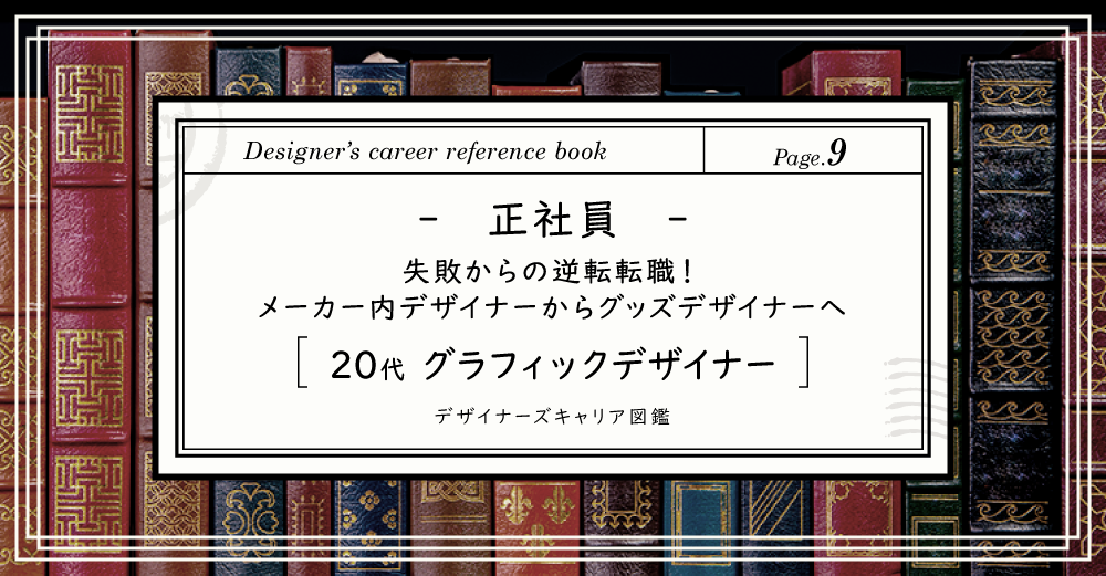 【正社員】失敗からの逆転転職！メーカー内デザイナーからグッズデザイナーへ/20代グラフィックデザイナー