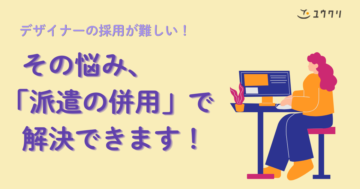デザイナーの中途採用が難しい…その悩み「派遣の併用」で解決できます ～採用の長期化を止めミスマッチも防ぐ新たな一手～
