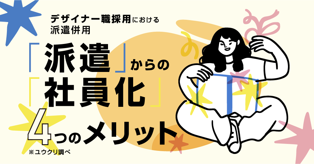 【派遣→社員化事例】デザイナー職採用時に”派遣”を併用すべき理由とは？「派遣→社員化」４つのメリット