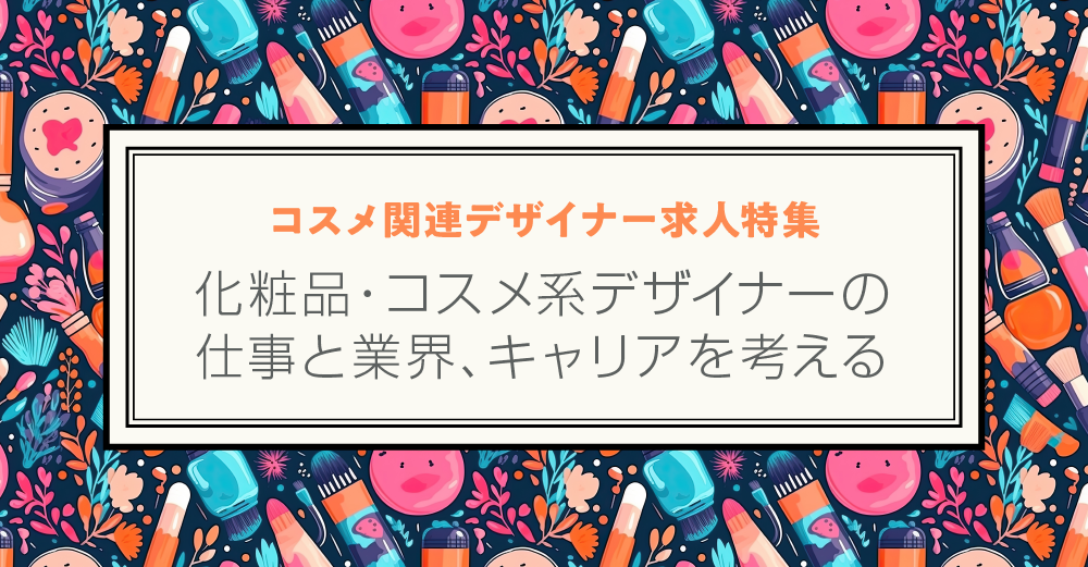 化粧品・コスメデザイナー求人特集│化粧品・コスメ系デザイナーの仕事と業界、キャリアを考える