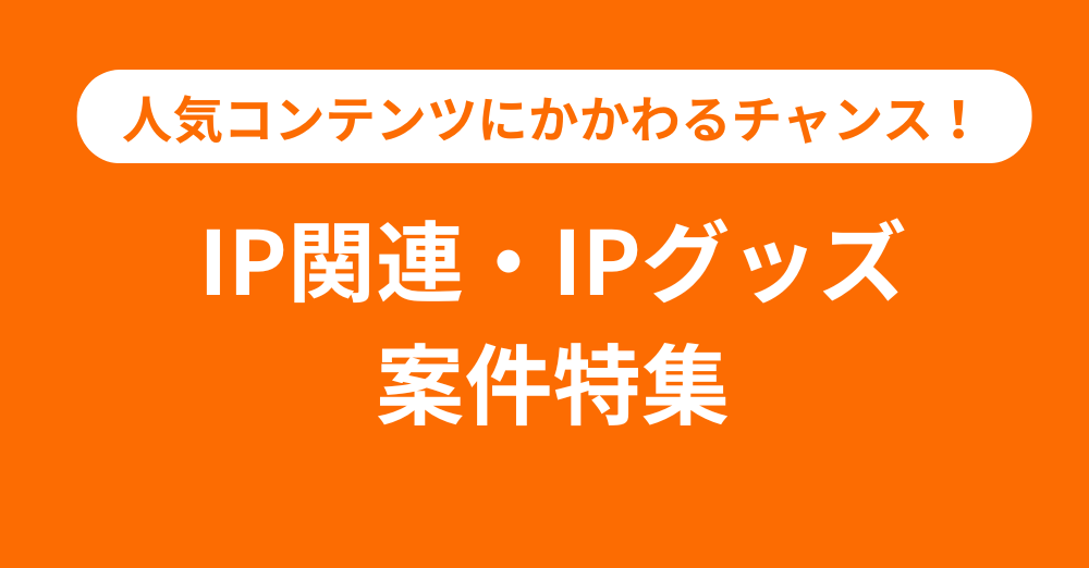 人気コンテンツに携わるチャンス！IP関連・IP系グッズ案件特集