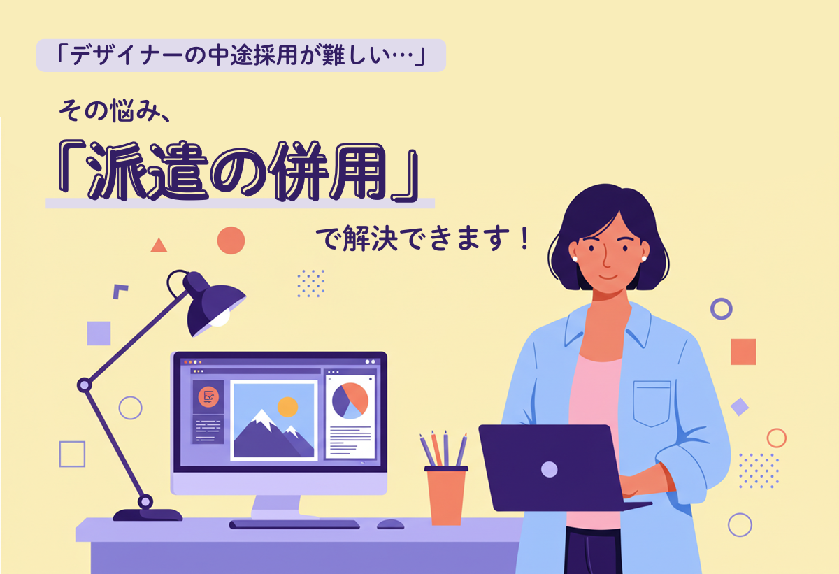 デザイナーの中途採用が難しい…その悩み「派遣の併用」で解決できます ～採用の長期化を止めミスマッチも防ぐ新たな一手～