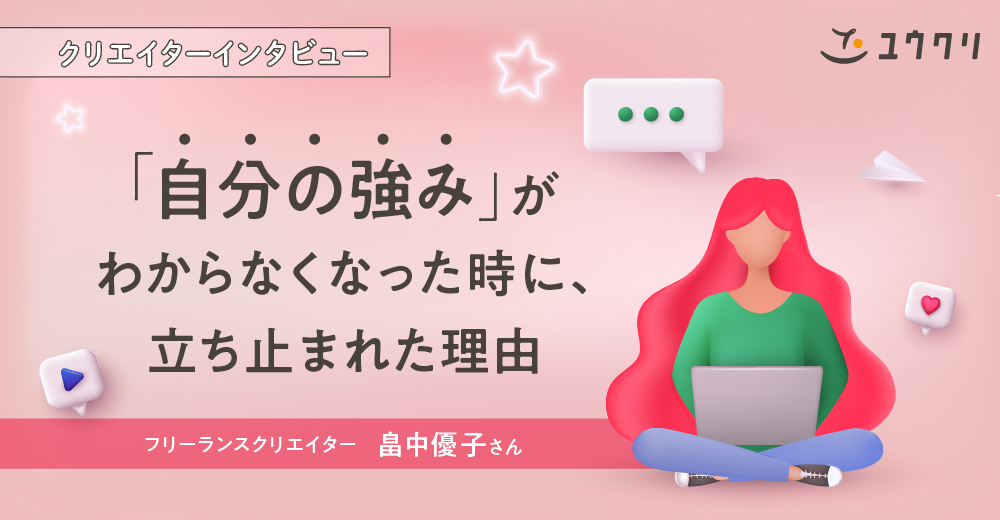 《クリエイターインタビュー》「自分の強み」がわからなくなった時に、立ち止まれた理由