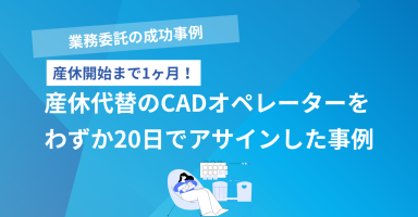 【産休まで1週間！】産休代替のCADオペレーターをわずか20日でアサインした事例