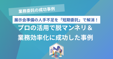 展示会の「人手不足」を短期委託でスピード解決！脱マンネリ＆業務効率化成功事例