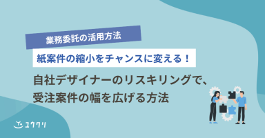 紙案件の縮小をチャンスに変える！自社デザイナーのリスキリングで、受注案件の幅を広げる方法