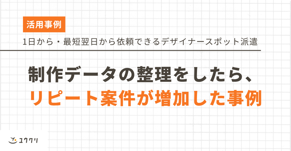 【制作データを整理したらリピート案件が増加？】たかがデータ整理と侮るなかれ（デザイナースポット派遣事例）