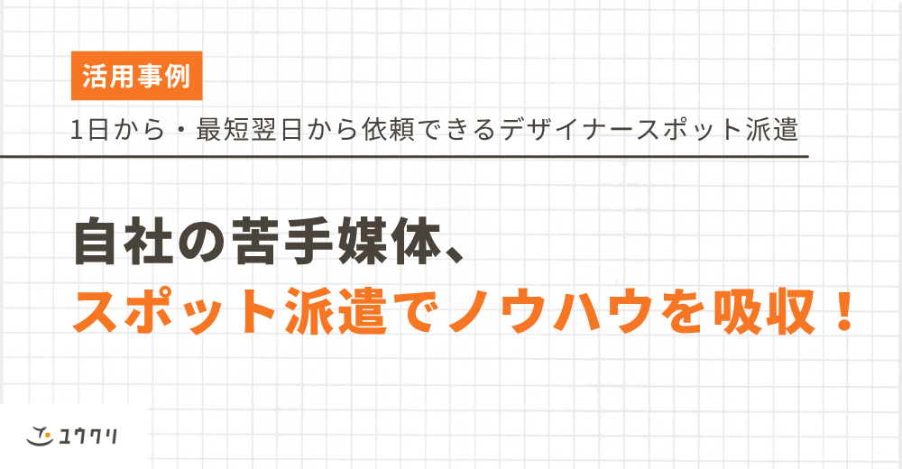 自社の苦手媒体は、スポット派遣でノウハウを吸収！（デザイナースポット派遣事例）