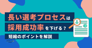 長い選考プロセスは採用成功率を下げる？短縮のポイントを解説