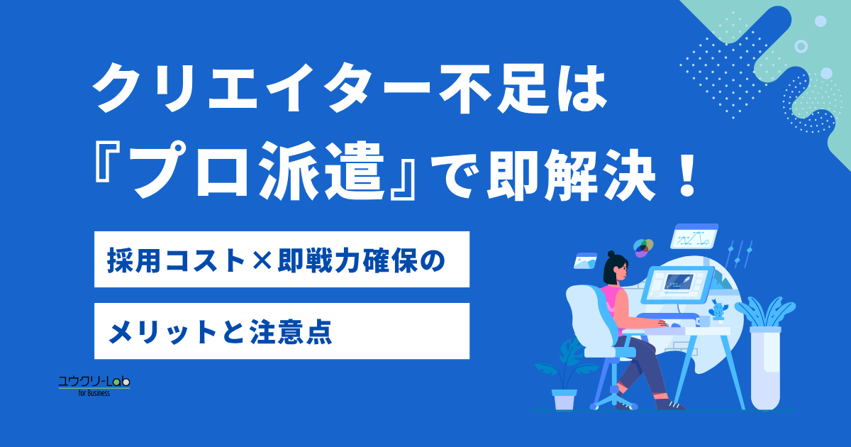 派遣を雇うメリットと注意点｜クリエイター不足を解決するための派遣活用法
