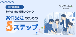 制作会社の営業ノウハウ|案件受注のための5ステップ
