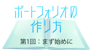 【ポートフォリオの作り方　第1回】まず始めに～大手外資代理店の元スタジオマネージャーが解説！