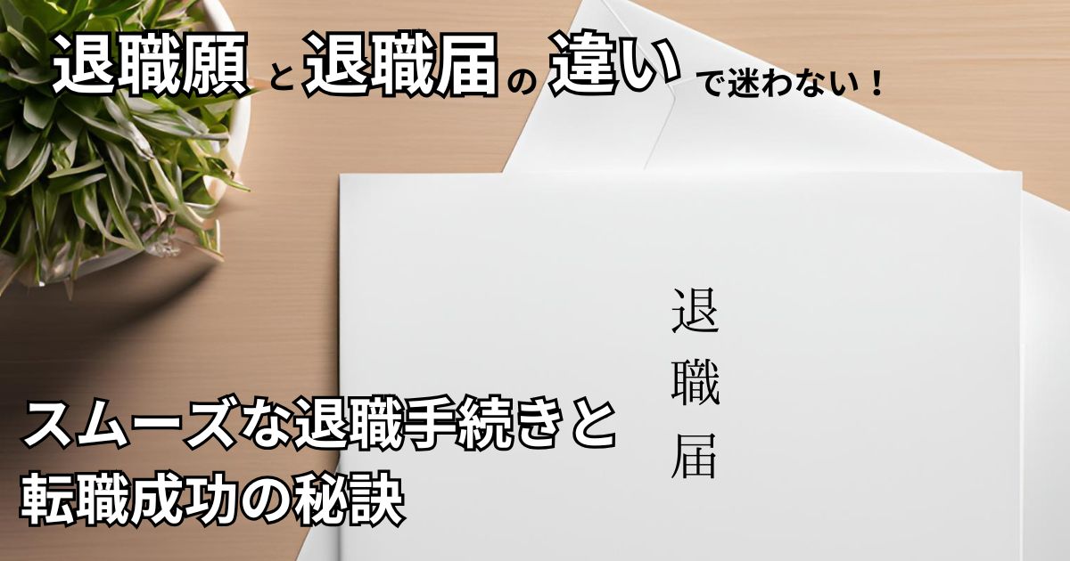 退職願と退職届の違いで迷わない！スムーズな退職手続きと転職成功の秘訣【テンプレート付】