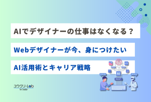AIでデザイナーの仕事はなくなる？Webデザイナーが今、身につけたいAI活用術とキャリア戦略