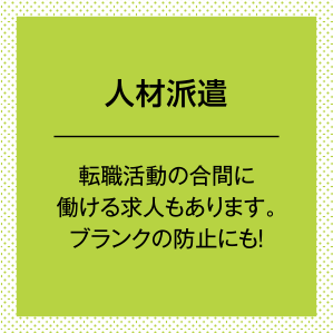 人材派遣。転職活動の合間に働ける求人もあります。ブランクの防止にも！