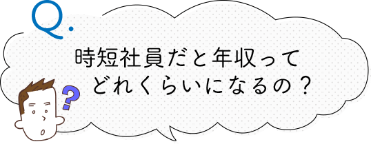 時短社員だと 年収ってどれくらいに なるの？