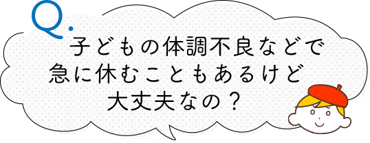 子どもの体調不良などで急に休むこともあるけど 大丈夫なの？