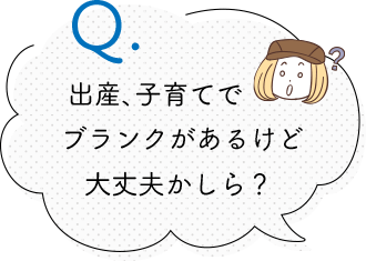 出産、子育てでブランクがあるけど大丈夫かしら？ 