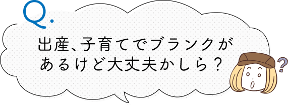 出産、子育てでブランクがあるけど大丈夫かしら？ 