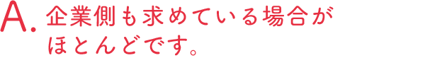 企業側も求めている場合がほとんどです。