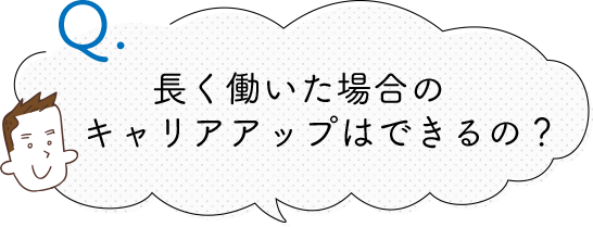 長く働いた場合の キャリアアップは できるの？