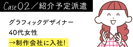 case02／紹介予定派遣 グラフィックデザイナー 40代女性→制作会社に入社!