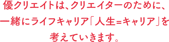 ユウクリ（旧：優クリエイト）は、クリエイターのために、 一緒にライフキャリア「人生=キャリア」を考えていきます。