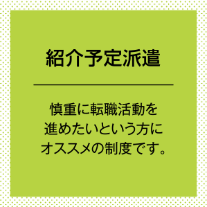 紹介予定派遣。慎重に転職活動を進めたいという方にオススメの制度です。