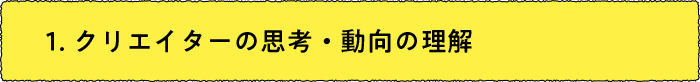 1．クリエイターの思考・動向の理解