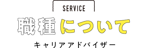 SERVICE サービスについて　密着！キャリアアドバイザー