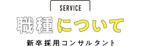 SERVICE 密着！新卒採用コンサルタント