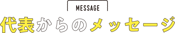 MESSAGE 代業からのメッセージ