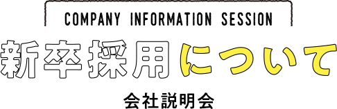 COMPANY INFORMATION SESSION 新卒採用について　会社説明会